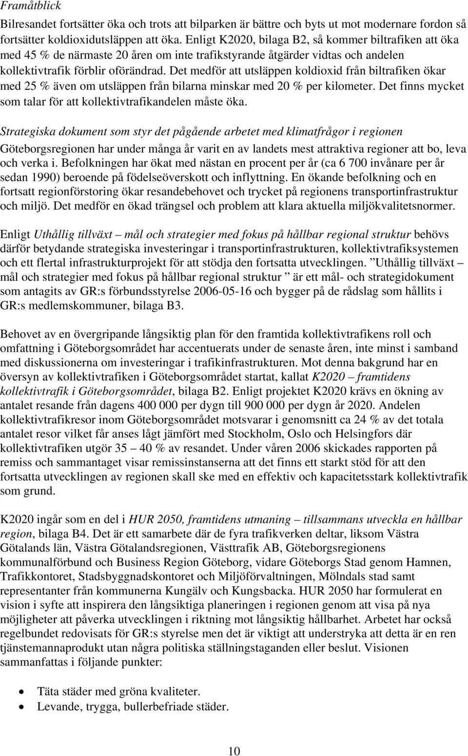 Det medför att utsläppen koldioxid från biltrafiken ökar med 25 % även om utsläppen från bilarna minskar med 20 % per kilometer. Det finns mycket som talar för att kollektivtrafikandelen måste öka.