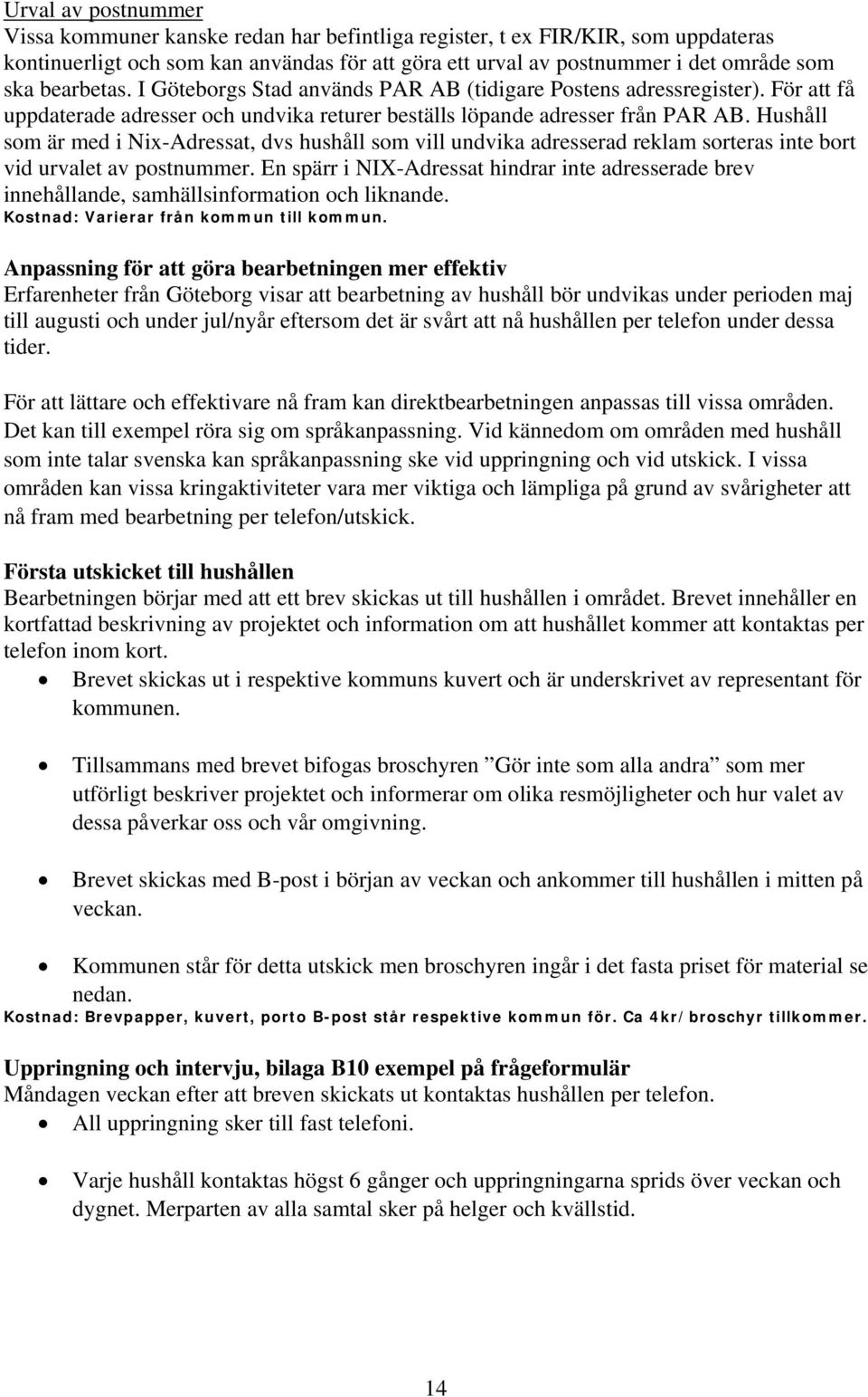 Hushåll som är med i Nix-Adressat, dvs hushåll som vill undvika adresserad reklam sorteras inte bort vid urvalet av postnummer.