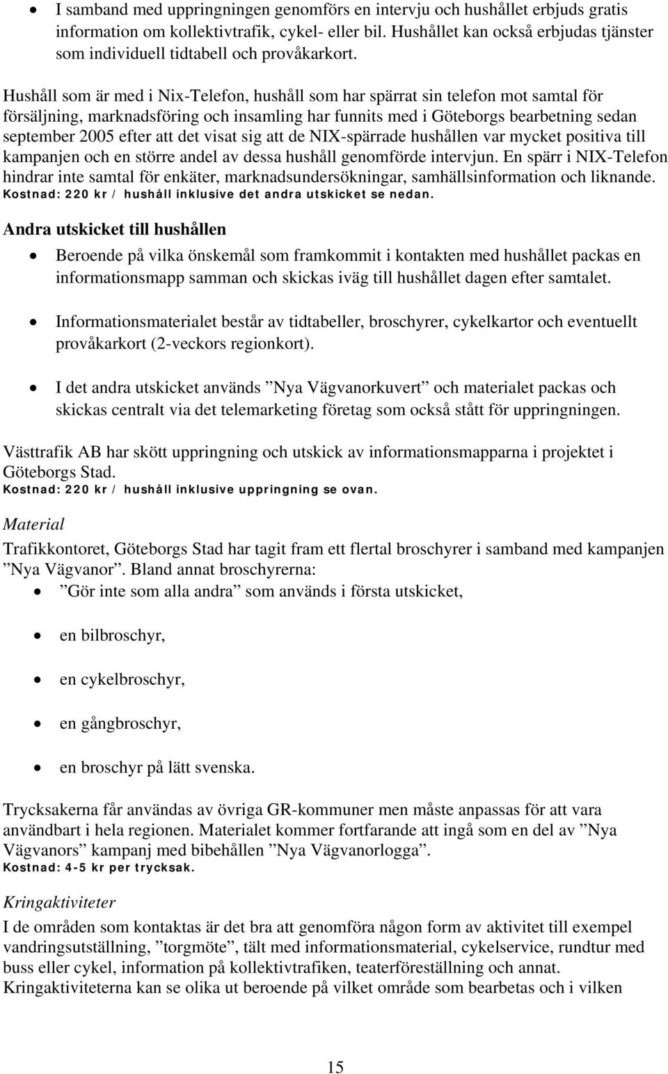 Hushåll som är med i Nix-Telefon, hushåll som har spärrat sin telefon mot samtal för försäljning, marknadsföring och insamling har funnits med i Göteborgs bearbetning sedan september 2005 efter att