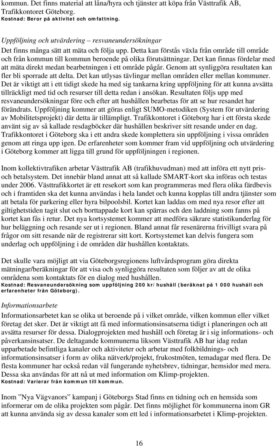 Detta kan förstås växla från område till område och från kommun till kommun beroende på olika förutsättningar. Det kan finnas fördelar med att mäta direkt medan bearbetningen i ett område pågår.