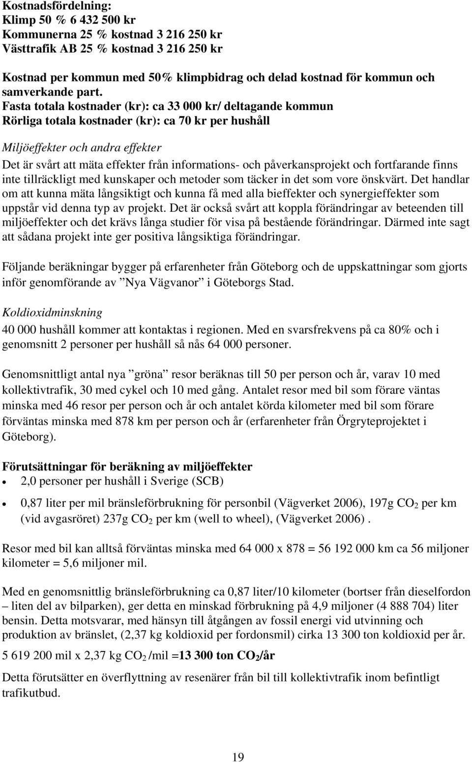 Fasta totala kostnader (kr): ca 33 000 kr/ deltagande kommun Rörliga totala kostnader (kr): ca 70 kr per hushåll Miljöeffekter och andra effekter Det är svårt att mäta effekter från informations- och