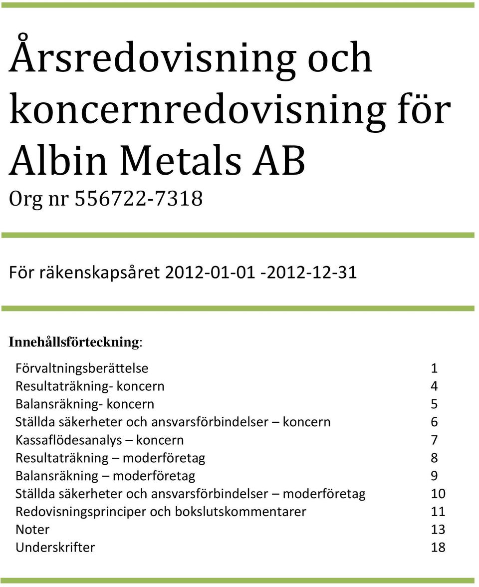 och ansvarsförbindelser koncern 6 Kassaflödesanalys koncern 7 Resultaträkning moderföretag 8 Balansräkning