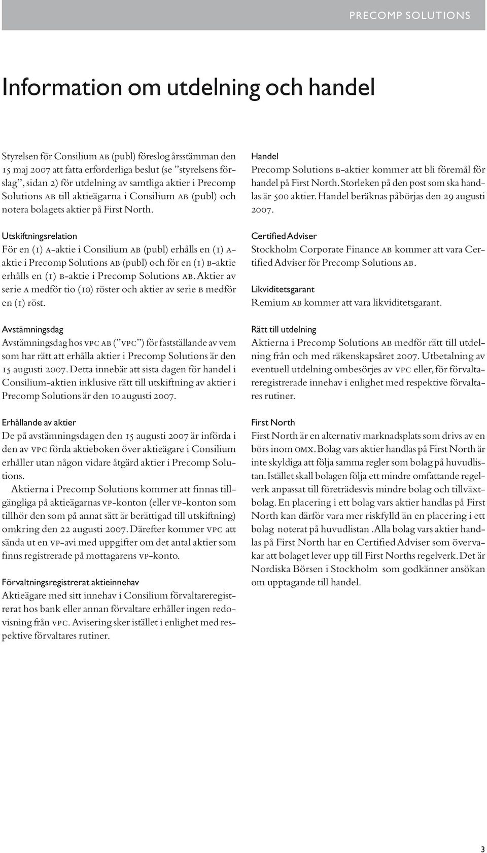 Utskiftningsrelation För en (1) a-aktie i Consilium ab (publ) erhålls en (1) a- aktie i Precomp Solutions ab (publ) och för en (1) b-aktie erhålls en (1) b-aktie i Precomp Solutions ab.