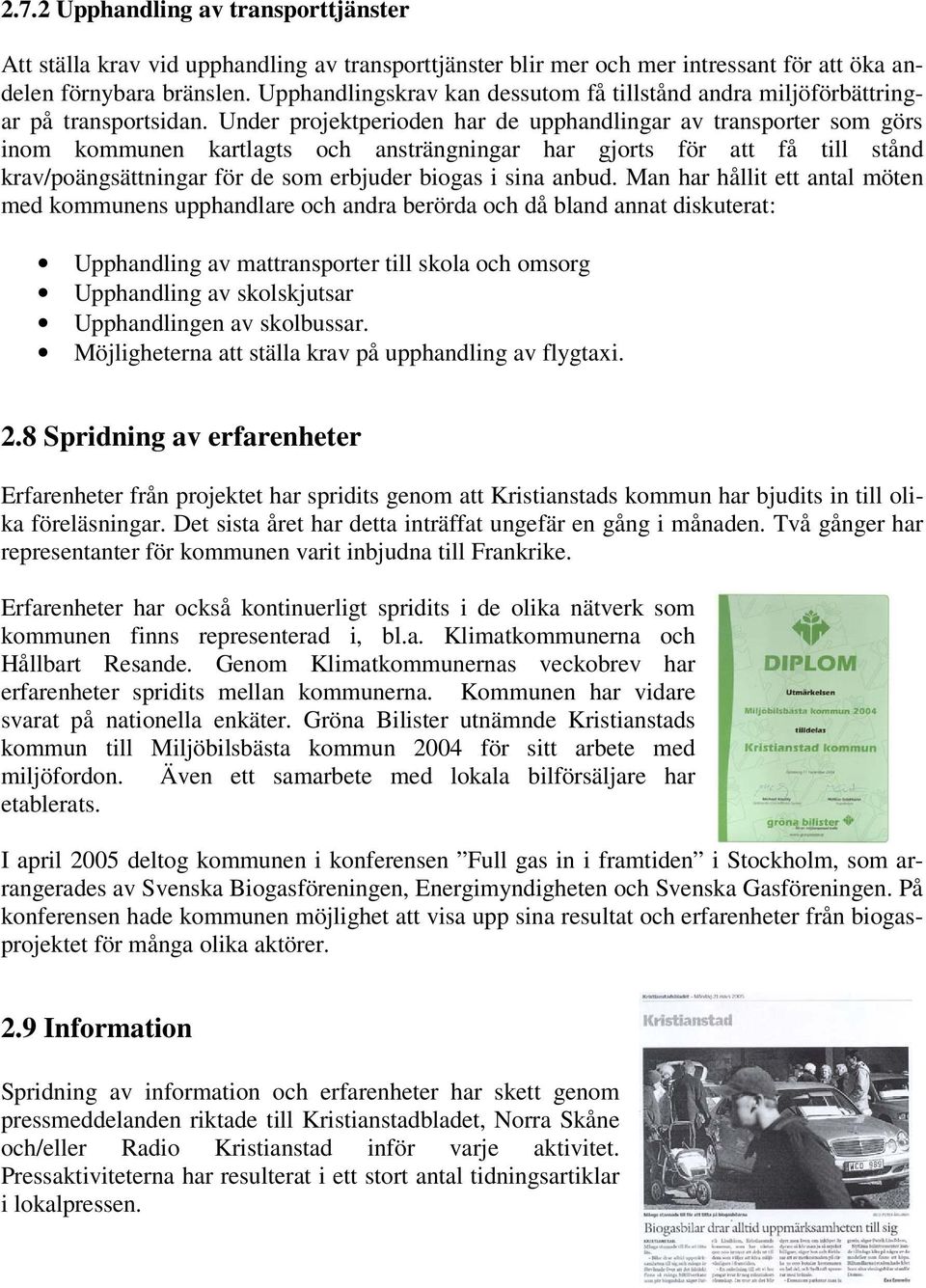 Under projektperioden har de upphandlingar av transporter som görs inom kommunen kartlagts och ansträngningar har gjorts för att få till stånd krav/poängsättningar för de som erbjuder biogas i sina