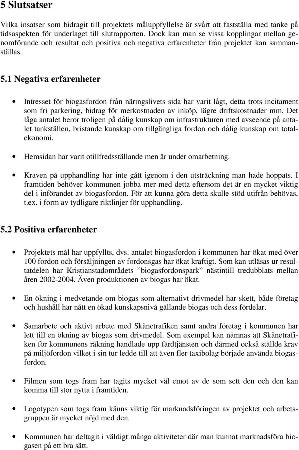 1 Negativa erfarenheter Intresset för biogasfordon från näringslivets sida har varit lågt, detta trots incitament som fri parkering, bidrag för merkostnaden av inköp, lägre driftskostnader mm.