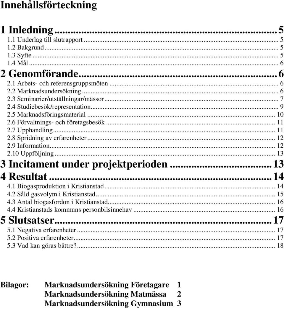 .. 12 2.9 Information... 12 2.10 Uppföljning... 13 3 Incitament under projektperioden...13 4 Resultat...14 4.1 Biogasproduktion i Kristianstad... 14 4.2 Såld gasvolym i Kristianstad... 15 4.