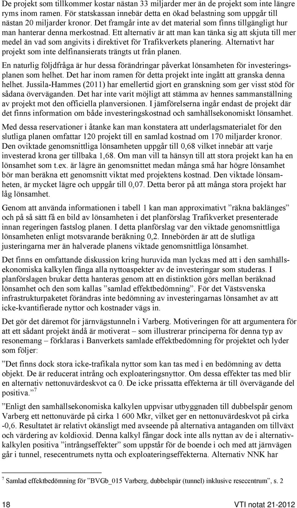 Ett alternativ är att man kan tänka sig att skjuta till mer medel än vad som angivits i direktivet för Trafikverkets planering. Alternativt har projekt som inte delfinansierats trängts ut från planen.