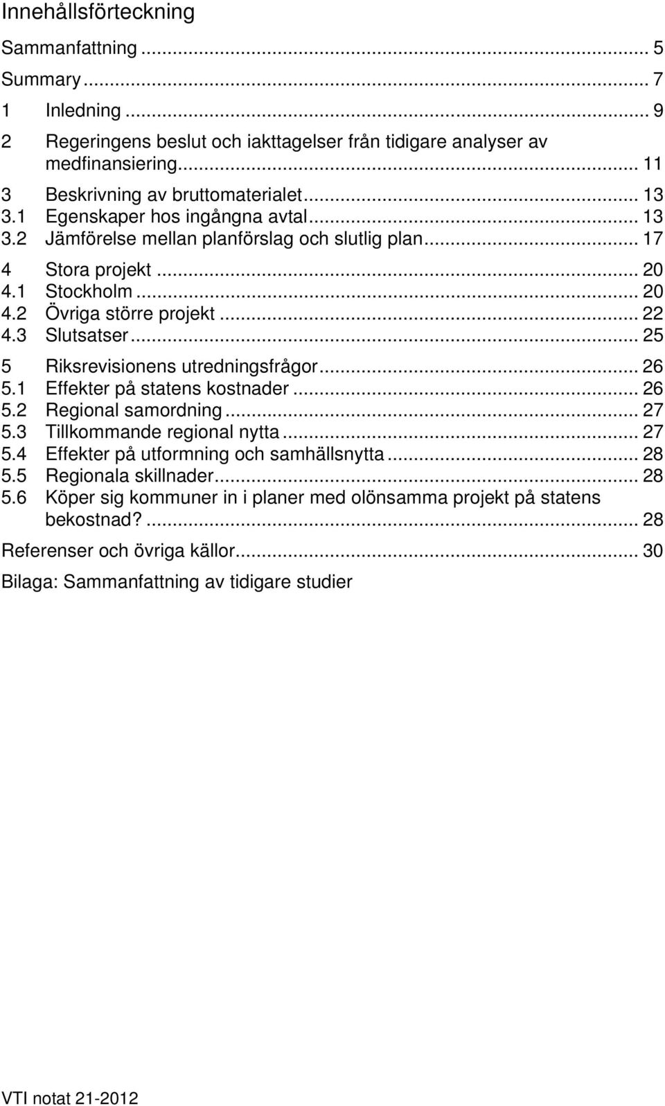 .. 25 5 Riksrevisionens utredningsfrågor... 26 5.1 Effekter på statens kostnader... 26 5.2 Regional samordning... 27 5.3 Tillkommande regional nytta... 27 5.4 Effekter på utformning och samhällsnytta.