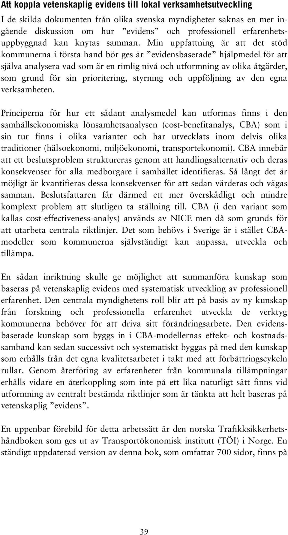 Min uppfattning är att det stöd kommunerna i första hand bör ges är evidensbaserade hjälpmedel för att själva analysera vad som är en rimlig nivå och utformning av olika åtgärder, som grund för sin