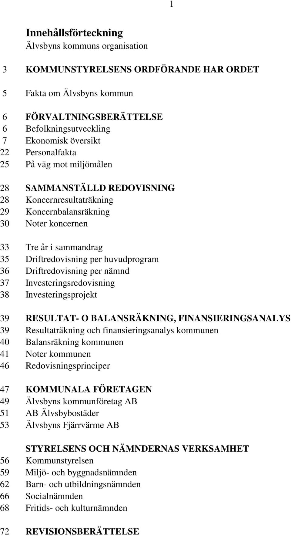 Driftredovisning per nämnd 37 Investeringsredovisning 38 Investeringsprojekt 39 RESULTAT- O BALANSRÄKNING, FINANSIERINGSANALYS 39 Resultaträkning och finansieringsanalys kommunen 40 Balansräkning