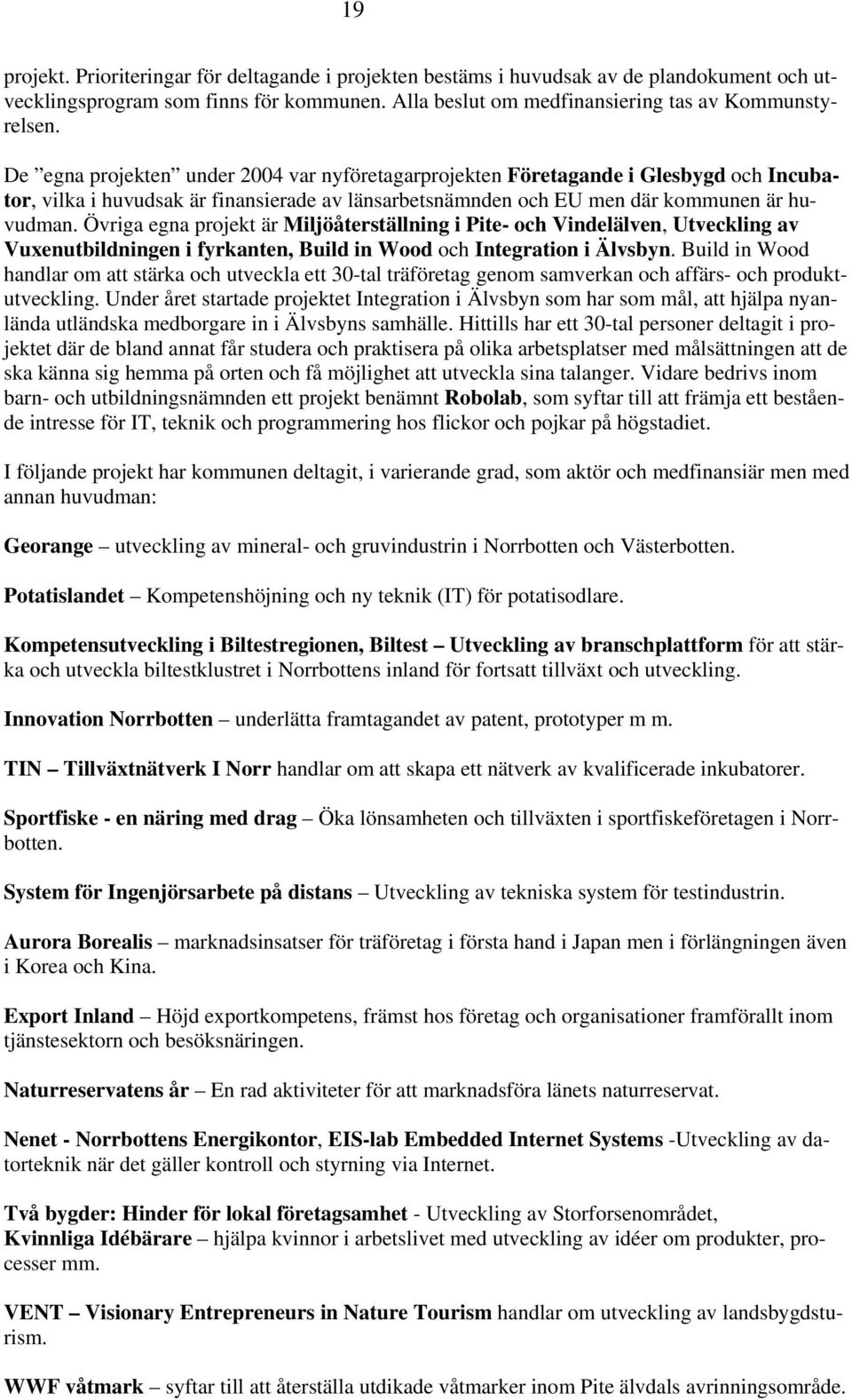 Övriga egna projekt är Miljöåterställning i Pite- och Vindelälven, Utveckling av Vuxenutbildningen i fyrkanten, Build in Wood och Integration i Älvsbyn.