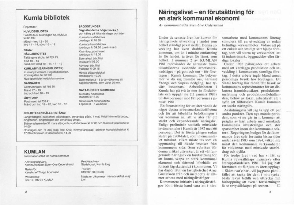 Korstagatan, tel 88198 Nya Oppetllåer meddelas senare SANNAHED Centrumhuset, tel 786 30 MåOO 17-19 bsd och fred 10-13 ABYTDRP Posthuset lei 732 41 Månd och b5d 18-20, fred 10-12 BIBLIOTEKEN HÅLLER