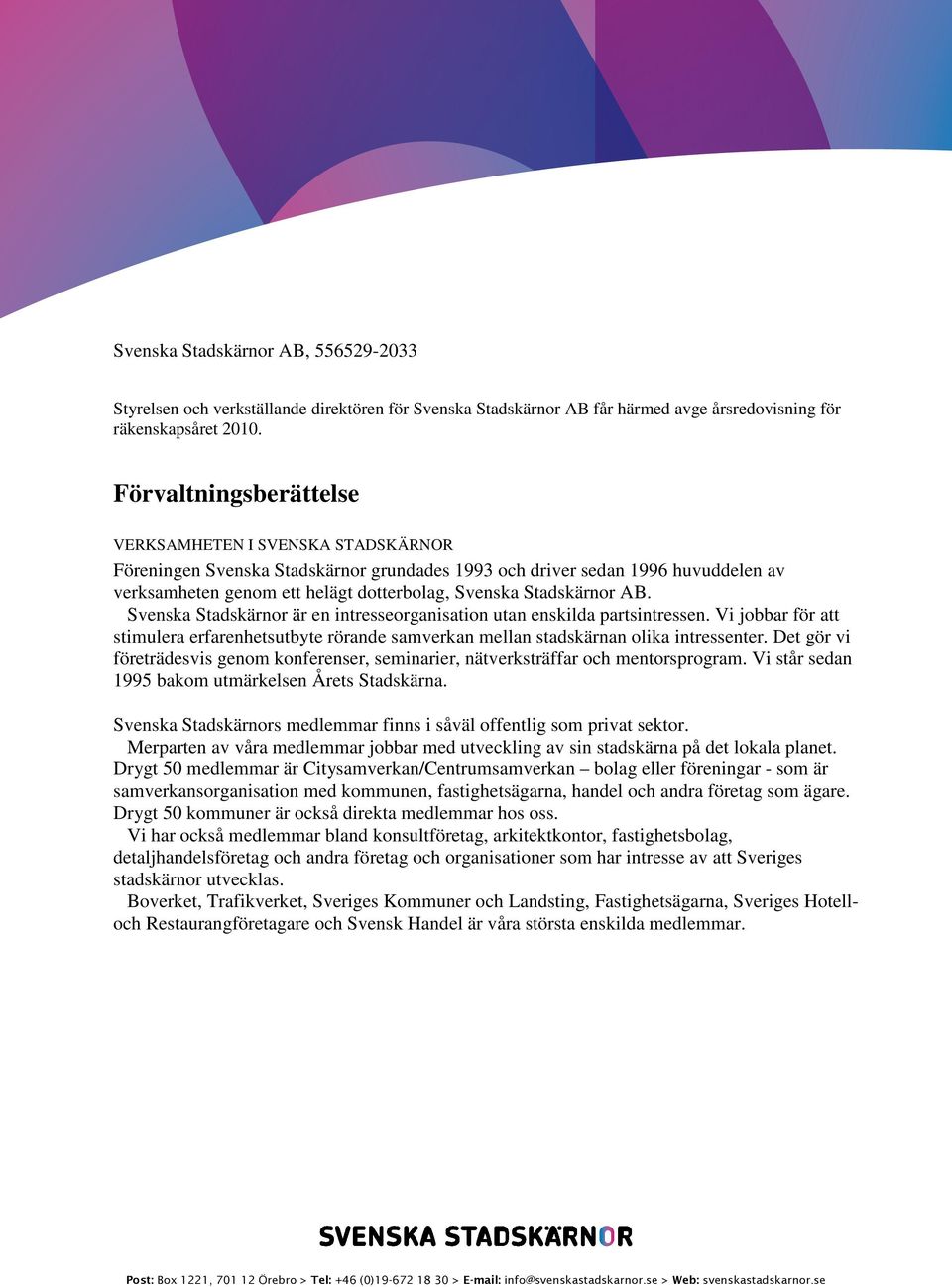 Stadskärnor AB. Svenska Stadskärnor är en intresseorganisation utan enskilda partsintressen. Vi jobbar för att stimulera erfarenhetsutbyte rörande samverkan mellan stadskärnan olika intressenter.