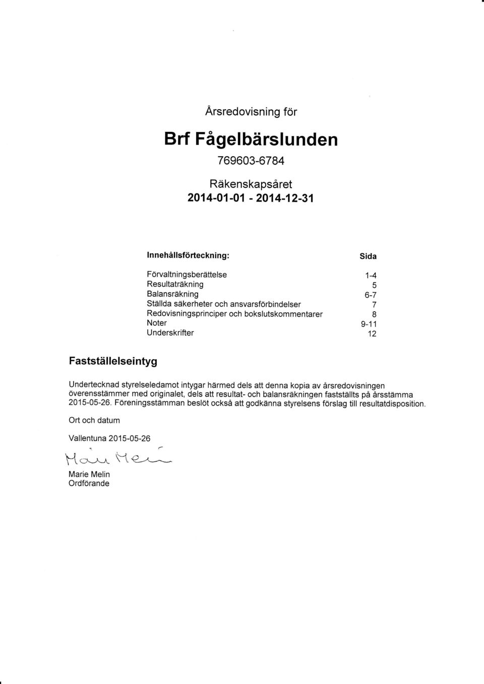 styrelseledamot in gar härmed dels att denna kopia av årsredovisningen Överensstämmer med originalet, dels att resultat- och balansräkningen fastställts på årsstämma