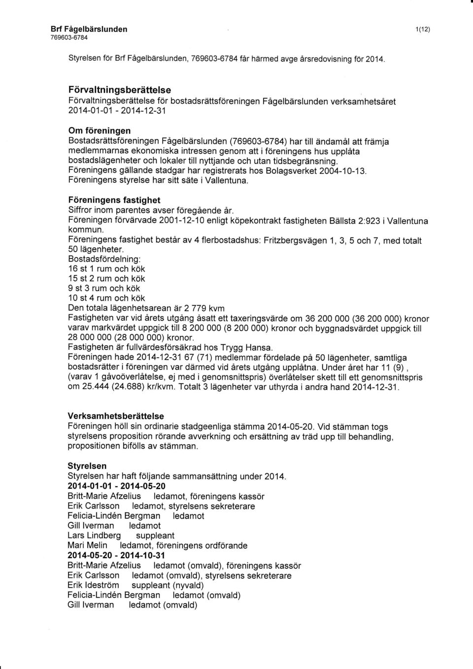 ändamål att främja medlemmarnas ekonomiska intressen genom att iföreningens hus upplåta bostadslägenheter och lokaler till nyttjande och utan tidsbegränsning.