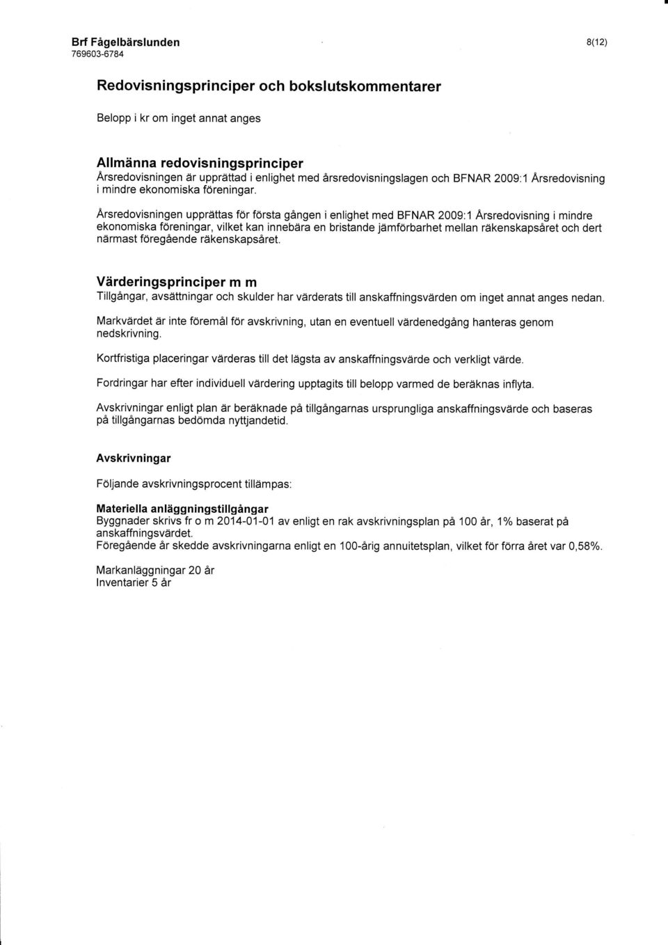 Arsredovisningen upprättas för första gången i enlighet med BFNAR 2009:1 Arsredovisning i mindre ekonomiska föreningar, vilket kan innebära en bristande jämförbarhet mellan räkenskapsåret och dert