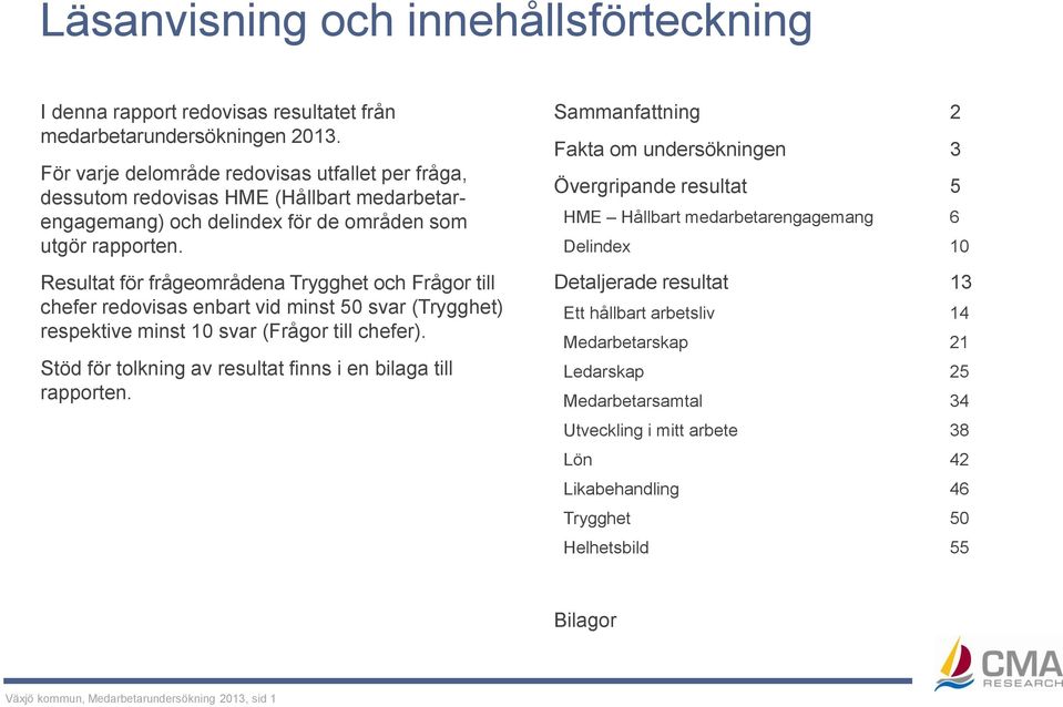 Resultat för frågeområdena Trygghet och Frågor till chefer redovisas enbart vid minst 50 svar (Trygghet) respektive minst 10 svar (Frågor till chefer).