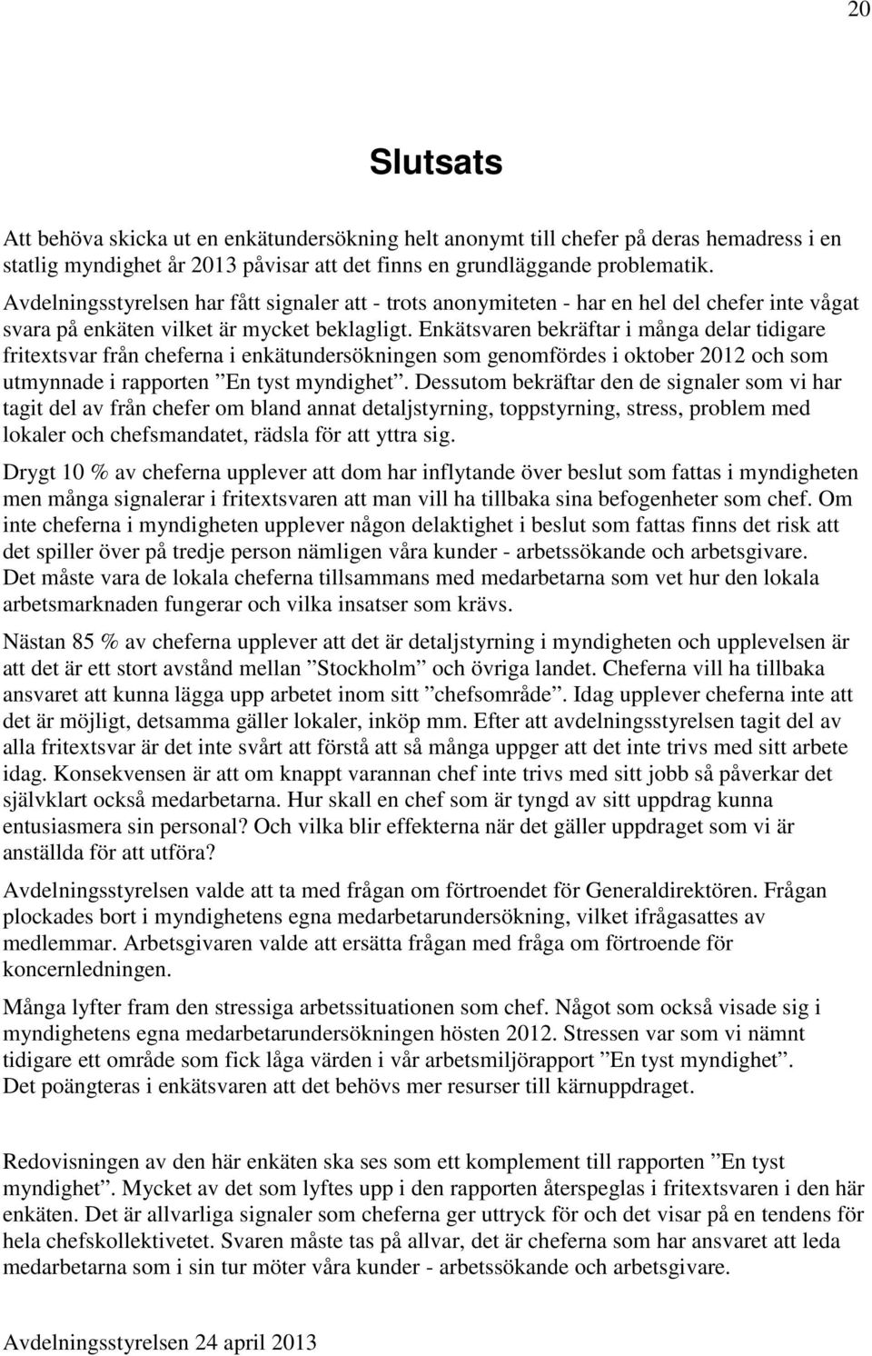 Enkätsvaren bekräftar i många delar tidigare fritextsvar från cheferna i enkätundersökningen som genomfördes i oktober 2012 och som utmynnade i rapporten En tyst myndighet.