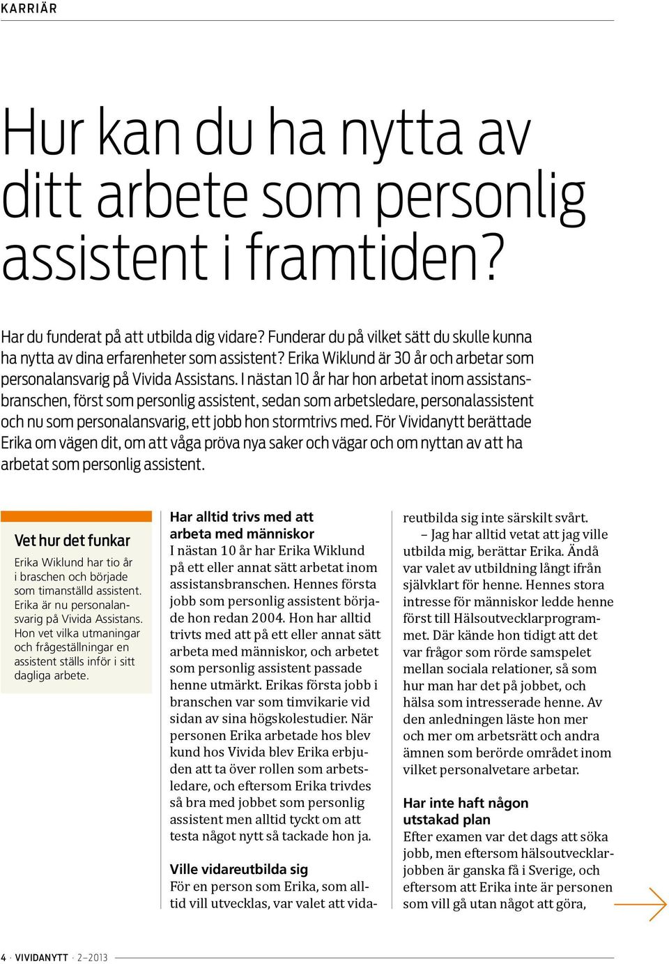 I nästan 10 år har hon arbetat inom assistansbranschen, först som personlig assistent, sedan som arbetsledare, personalassistent och nu som personalansvarig, ett jobb hon stormtrivs med.