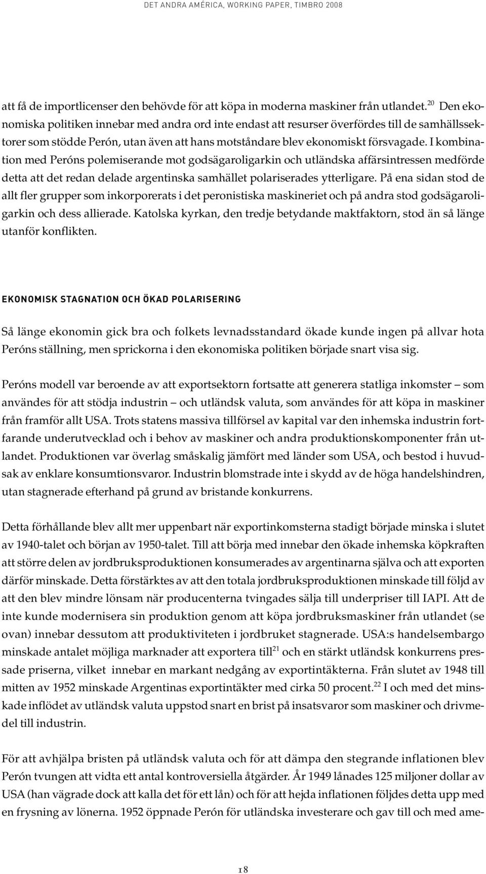 I kombination med Peróns polemiserande mot godsägaroligarkin och utländska affärsintressen medförde detta att det redan delade argentinska samhället polariserades ytterligare.