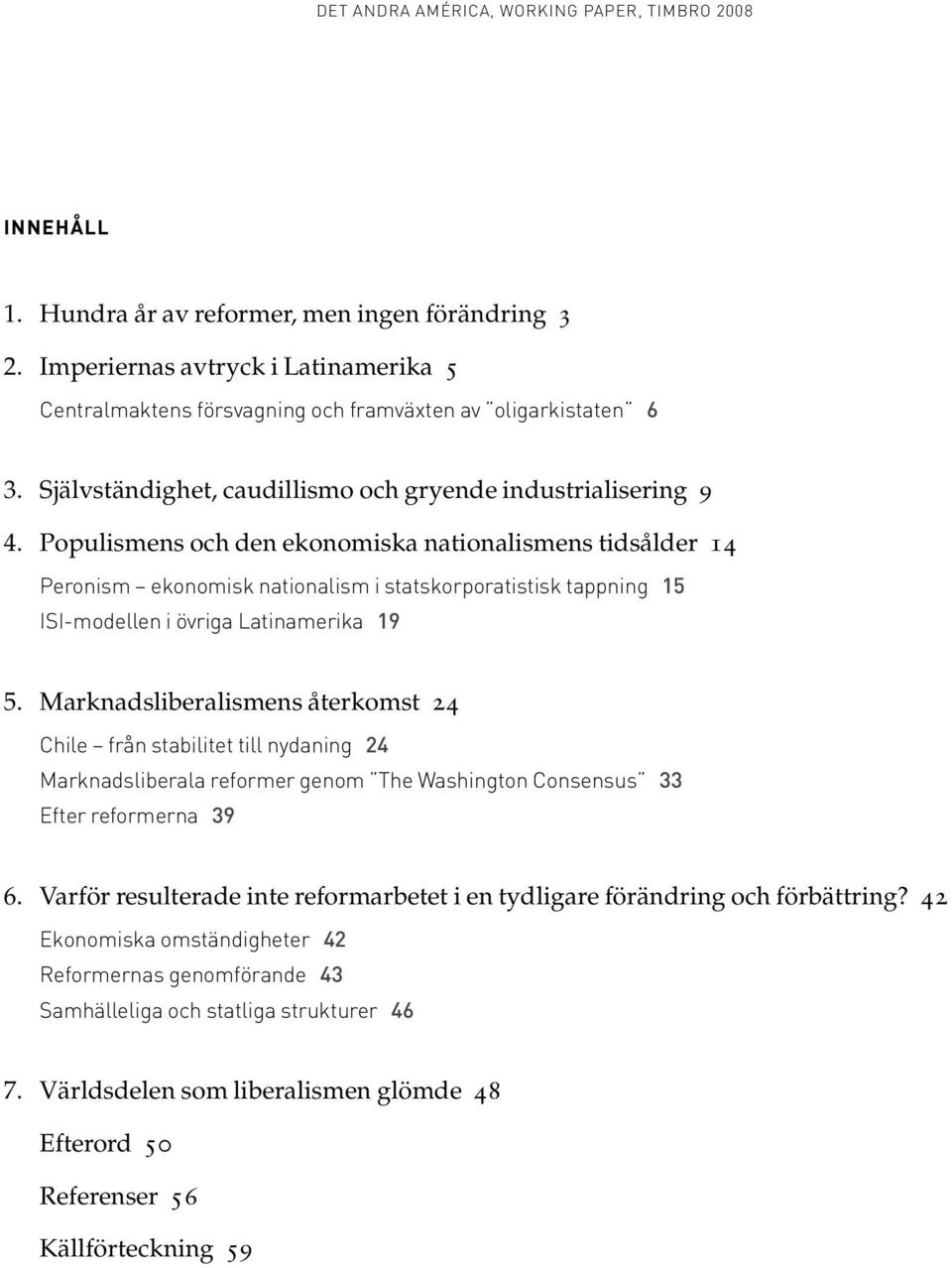 Populismens och den ekonomiska nationalismens tidsålder 14 Peronism ekonomisk nationalism i statskorporatistisk tappning 15 ISI-modellen i övriga Latinamerika 19 5.