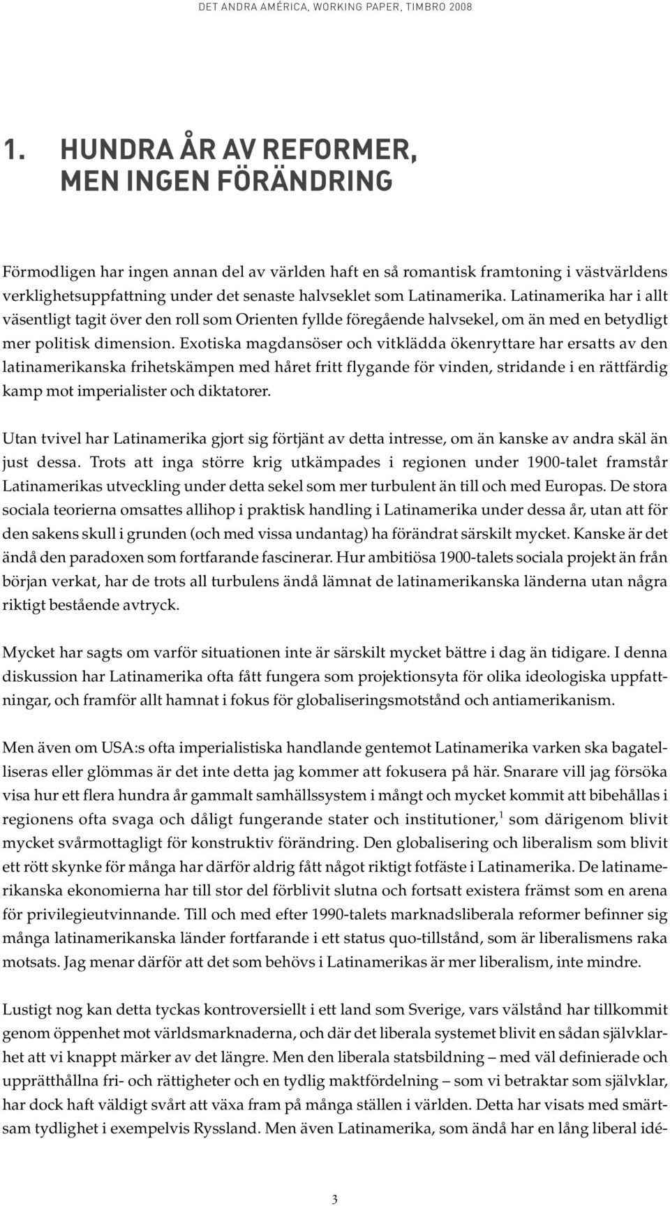 Exotiska magdansöser och vitklädda ökenryttare har ersatts av den latinamerikanska frihetskämpen med håret fritt flygande för vinden, stridande i en rättfärdig kamp mot imperialister och diktatorer.