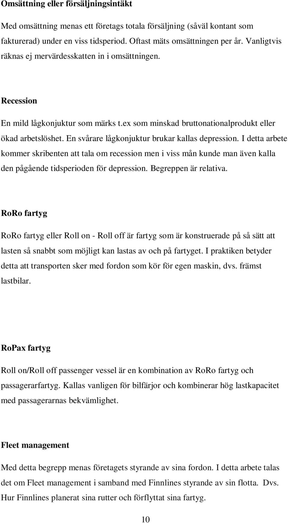 En svårare lågkonjuktur brukar kallas depression. I detta arbete kommer skribenten att tala om recession men i viss mån kunde man även kalla den pågående tidsperioden för depression.