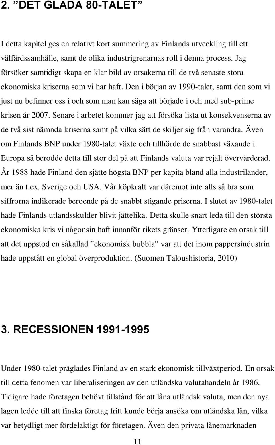 Den i början av 1990-talet, samt den som vi just nu befinner oss i och som man kan säga att började i och med sub-prime krisen år 2007.