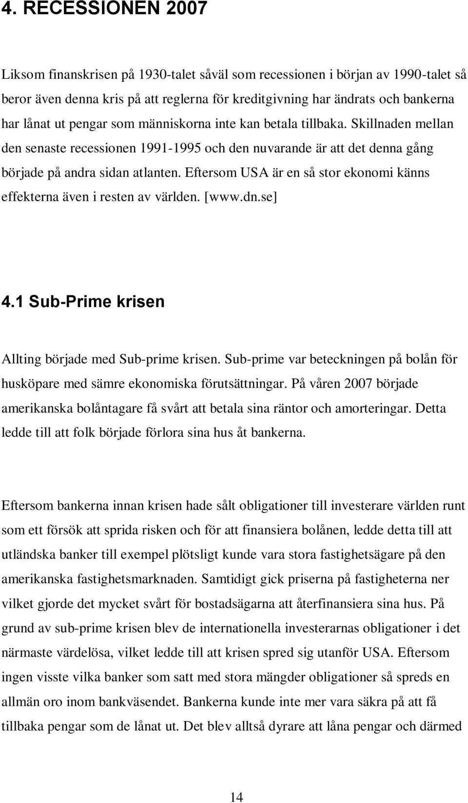 Eftersom USA är en så stor ekonomi känns effekterna även i resten av världen. [www.dn.se] 4.1 Sub-Prime krisen Allting började med Sub-prime krisen.