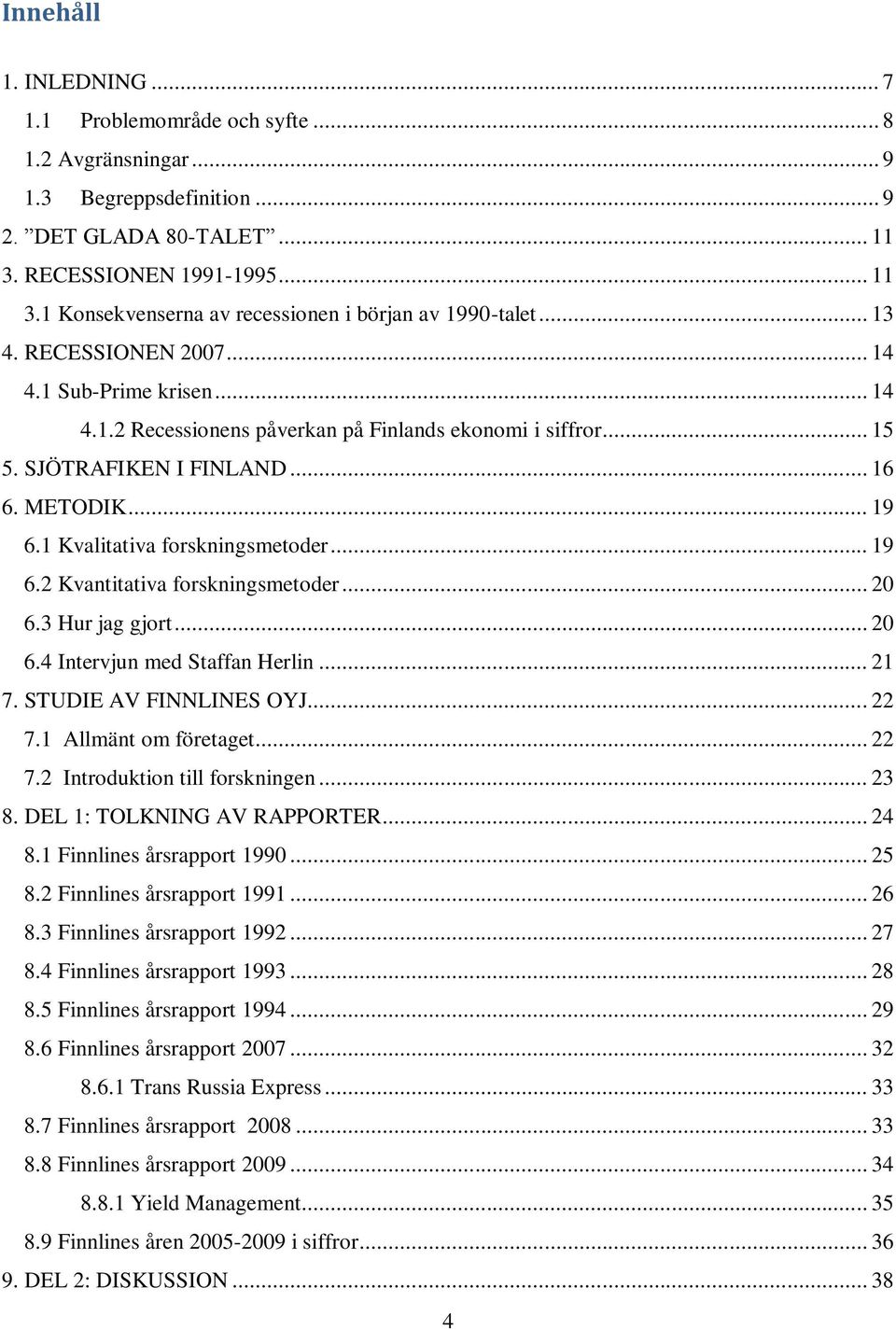 1 Kvalitativa forskningsmetoder... 19 6.2 Kvantitativa forskningsmetoder... 20 6.3 Hur jag gjort... 20 6.4 Intervjun med Staffan Herlin... 21 7. STUDIE AV FINNLINES OYJ... 22 7.1 Allmänt om företaget.