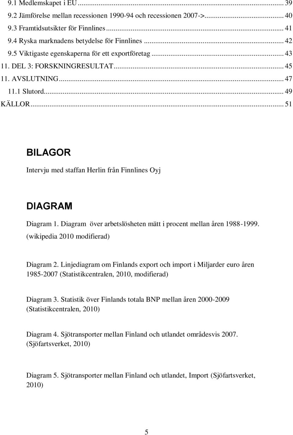 .. 51 BILAGOR Intervju med staffan Herlin från Finnlines Oyj DIAGRAM Diagram 1. Diagram över arbetslösheten mätt i procent mellan åren 1988-1999. (wikipedia 2010 modifierad) Diagram 2.