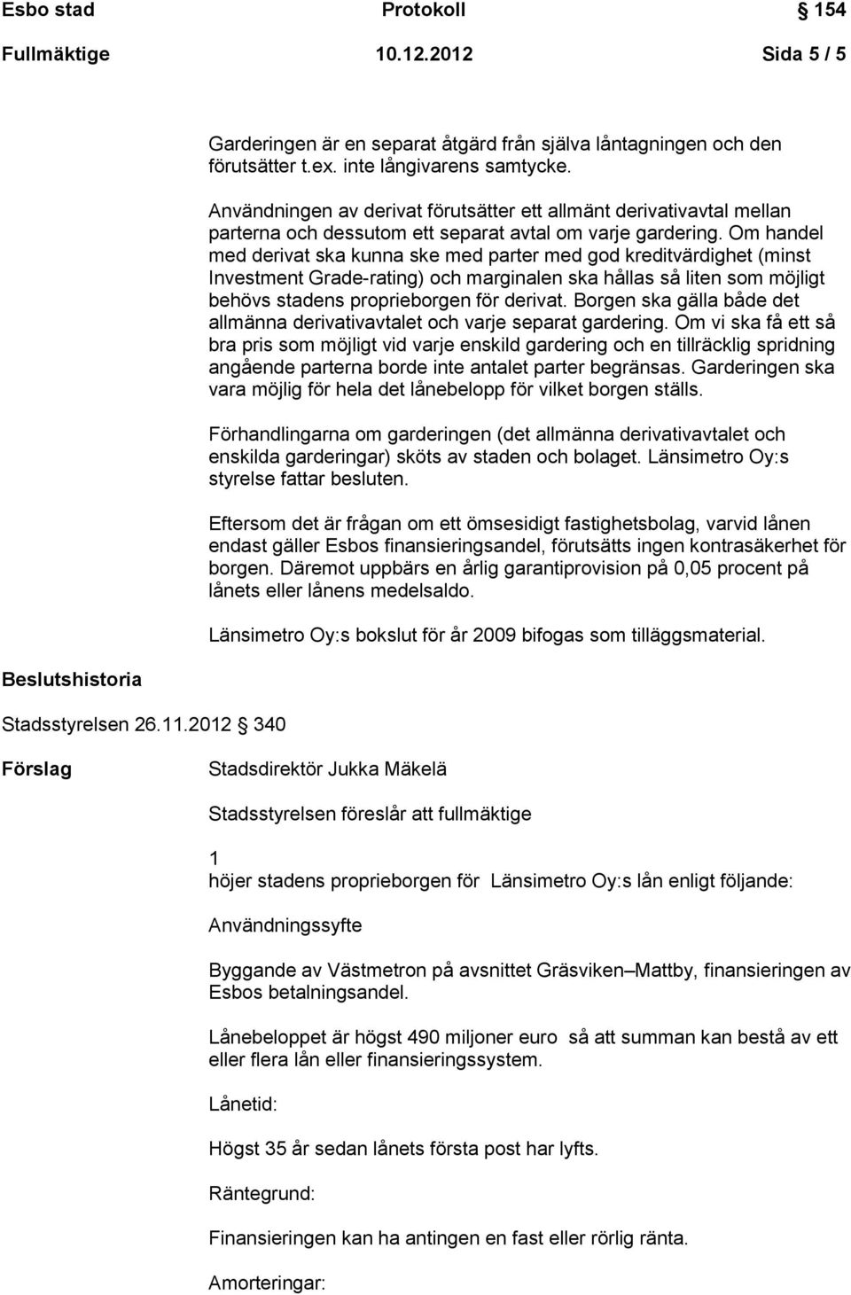 Om handel med derivat ska kunna ske med parter med god kreditvärdighet (minst Investment Grade-rating) och marginalen ska hållas så liten som möjligt behövs stadens proprieborgen för derivat.