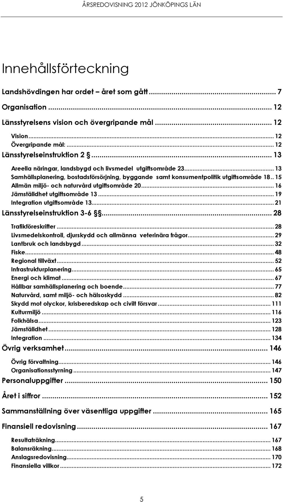 . 15 Allmän miljö- och naturvård utgiftsområde 20... 16 Jämställdhet utgiftsområde 13... 19 Integration utgiftsområde 13... 21 Länsstyrelseinstruktion 3-6... 28 Trafikföreskrifter.