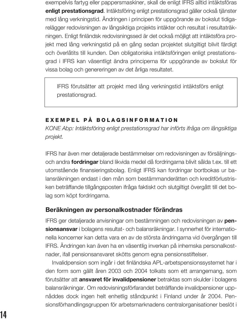 Enligt finländsk redovisningssed är det också möjligt att intäktsföra projekt med lång verkningstid på en gång sedan projektet slutgiltigt blivit färdigt och överlåtits till kunden.