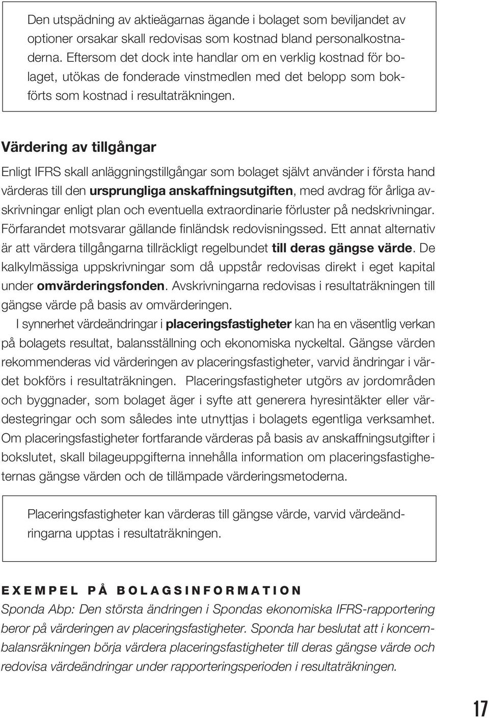 Värdering av tillgångar Enligt IFRS skall anläggningstillgångar som bolaget självt använder i första hand värderas till den ursprungliga anskaffningsutgiften, med avdrag för årliga avskrivningar