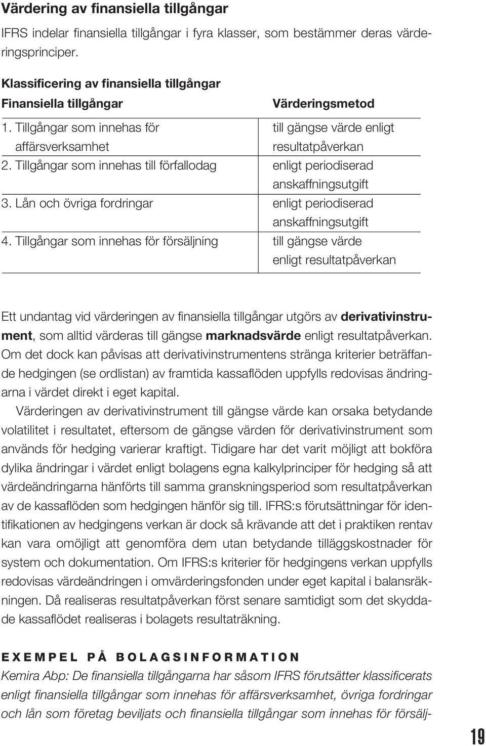 Tillgångar som innehas till förfallodag enligt periodiserad anskaffningsutgift 3. Lån och övriga fordringar enligt periodiserad anskaffningsutgift 4.