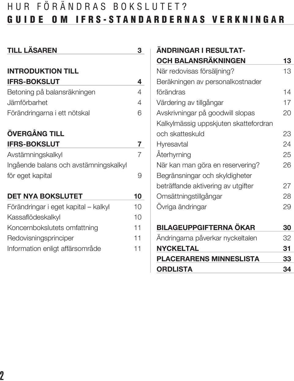 Avstämningskalkyl 7 Ingående balans och avstämningskalkyl för eget kapital 9 DET NYA BOKSLUTET 10 Förändringar i eget kapital kalkyl 10 Kassaflödeskalkyl 10 Koncernbokslutets omfattning 11