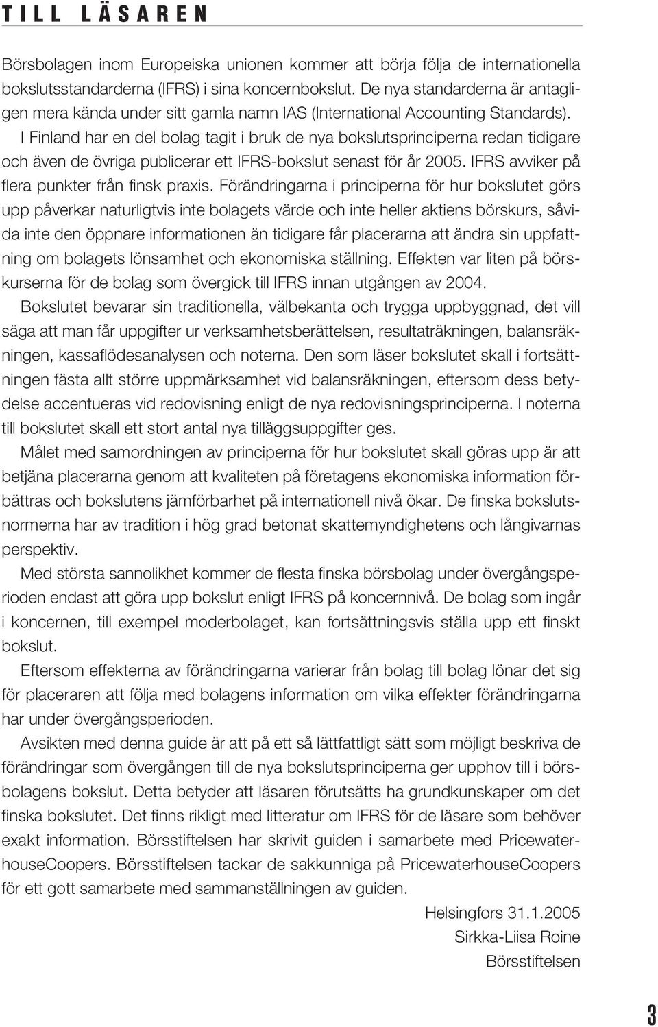 I Finland har en del bolag tagit i bruk de nya bokslutsprinciperna redan tidigare och även de övriga publicerar ett IFRS-bokslut senast för år 2005. IFRS avviker på flera punkter från finsk praxis.