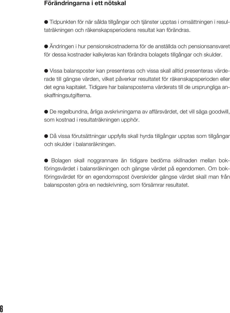 Vissa balansposter kan presenteras och vissa skall alltid presenteras värderade till gängse värden, vilket påverkar resultatet för räkenskapsperioden eller det egna kapitalet.