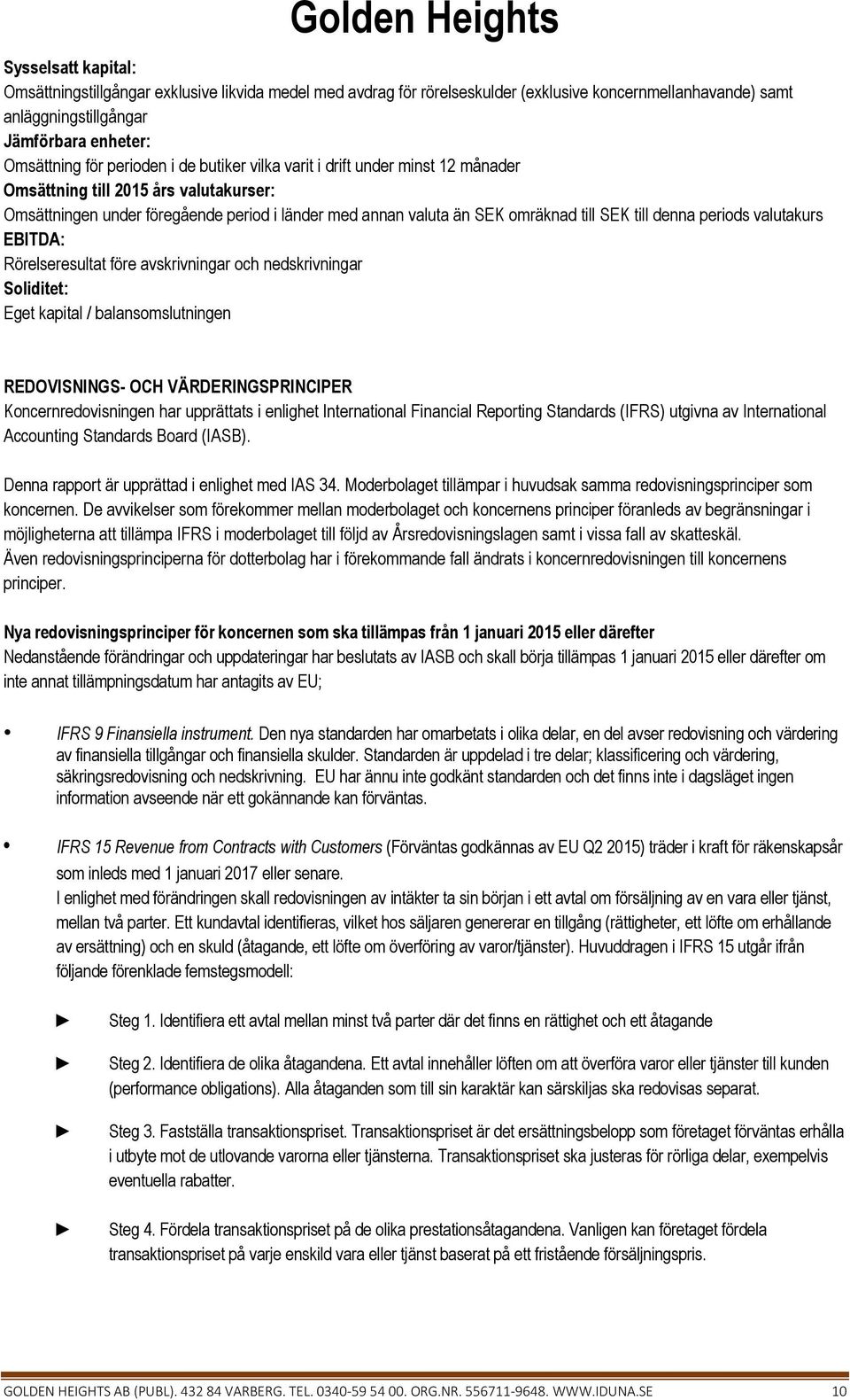 valutakurs EBITDA: Rörelseresultat före avskrivningar och nedskrivningar Soliditet: Eget kapital / balansomslutningen REDOVISNINGS- OCH VÄRDERINGSPRINCIPER Koncernredovisningen har upprättats i