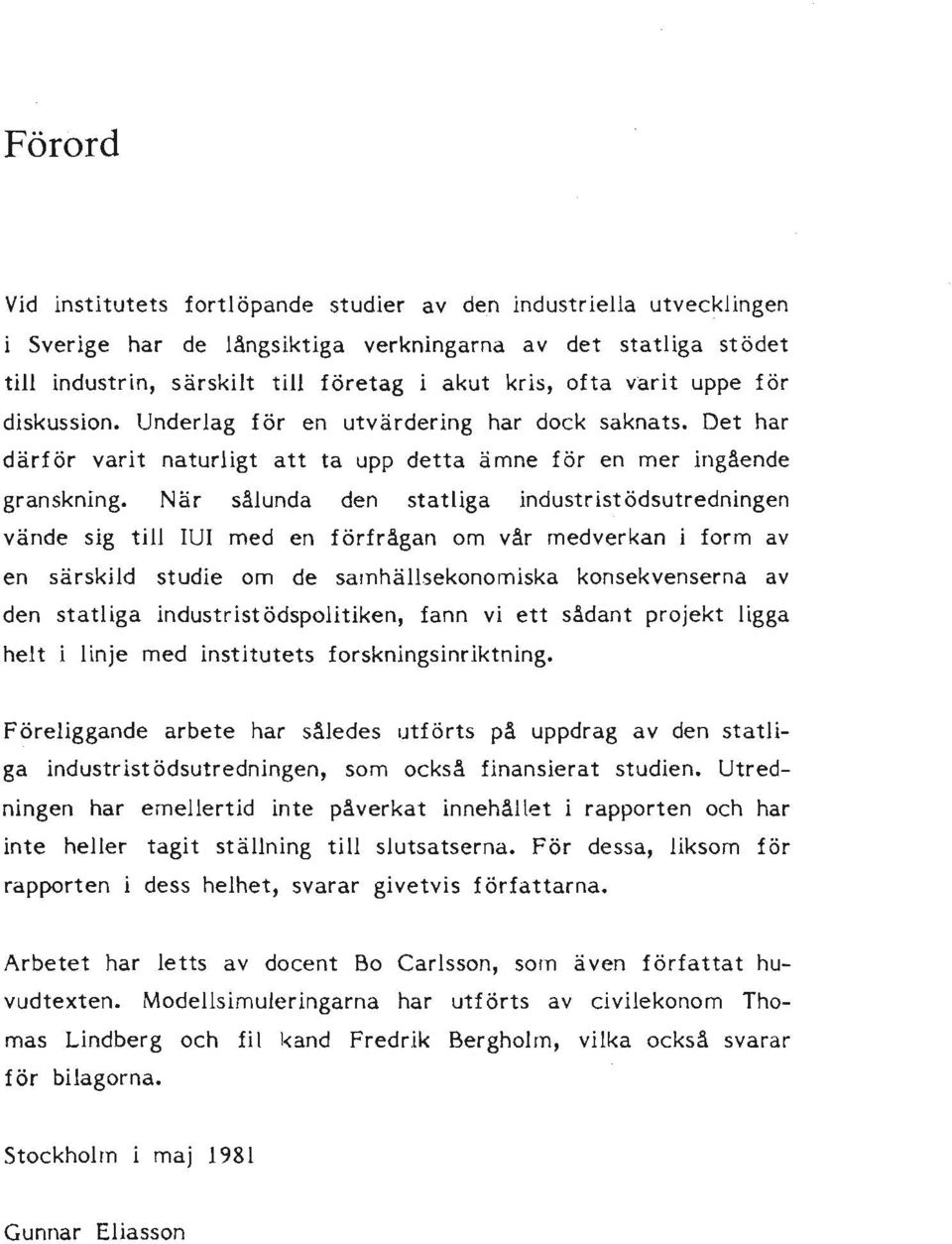 När sålunda den statliga industrist ödsutredningen vände sig till IUI med en förfrågan om vår medverkan i form av en särskild studie om de sarnhällsekonomiska konsekvenserna av den statliga