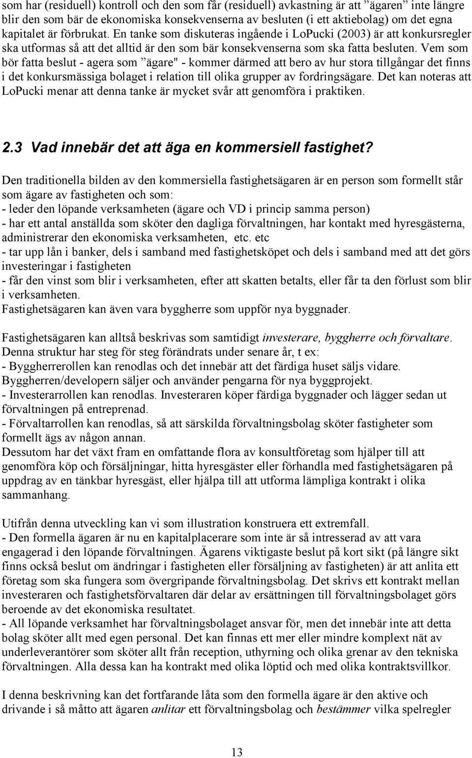 Vem som bör fatta beslut - agera som ägare" - kommer därmed att bero av hur stora tillgångar det finns i det konkursmässiga bolaget i relation till olika grupper av fordringsägare.