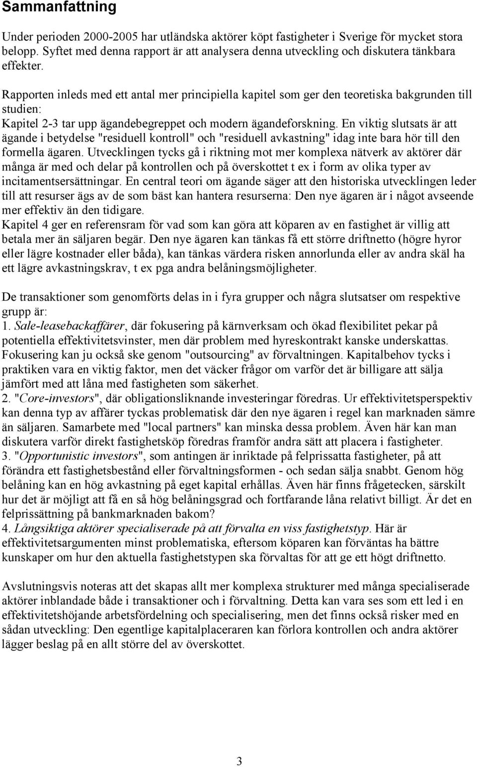 Rapporten inleds med ett antal mer principiella kapitel som ger den teoretiska bakgrunden till studien: Kapitel 2-3 tar upp ägandebegreppet och modern ägandeforskning.