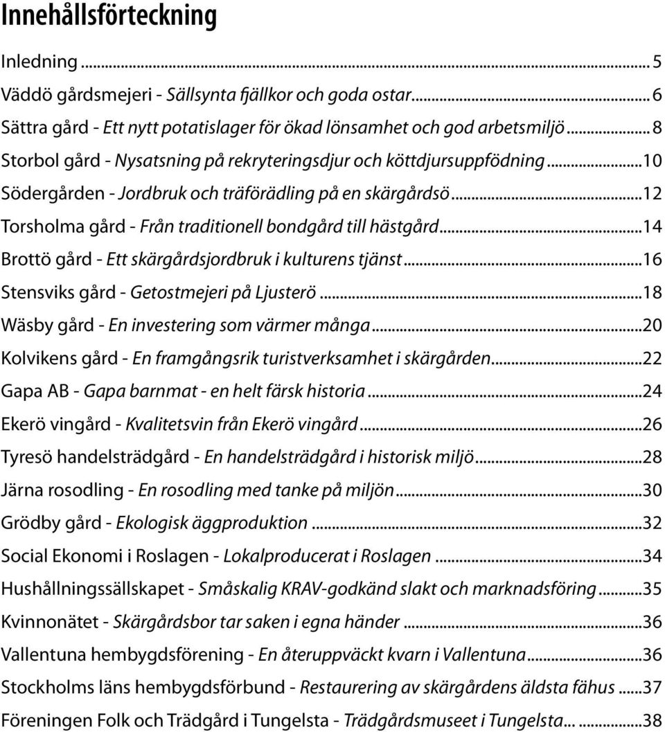 ..14 Brottö gård - Ett skärgårdsjordbruk i kulturens tjänst...16 Stensviks gård - Getostmejeri på Ljusterö...18 Wäsby gård - En investering som värmer många.