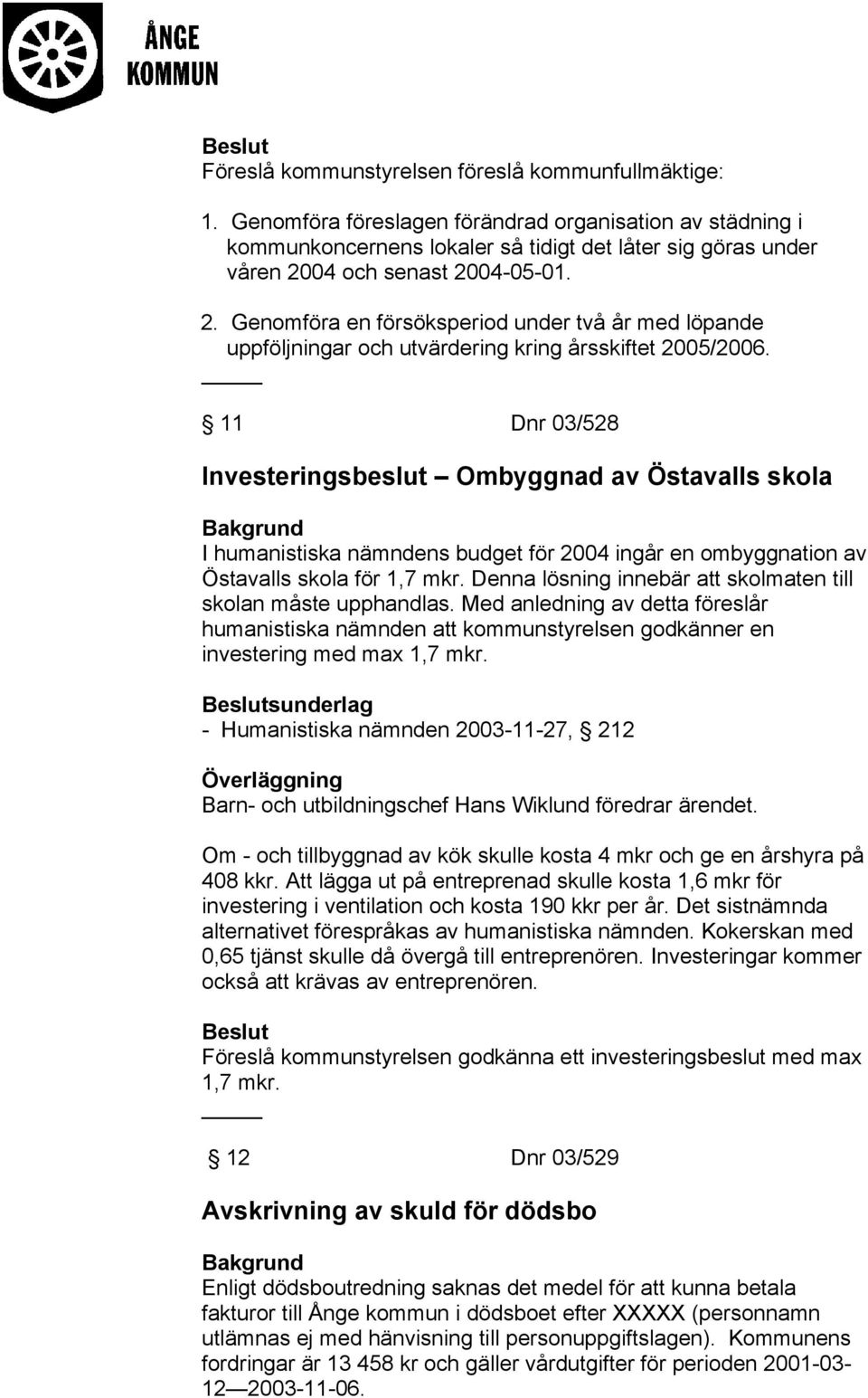 04 och senast 2004-05-01. 2. Genomföra en försöksperiod under två år med löpande uppföljningar och utvärdering kring årsskiftet 2005/2006.