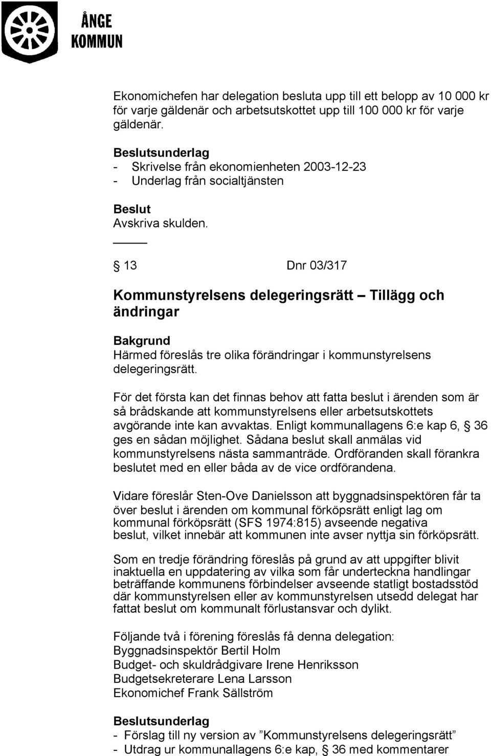 13 Dnr 03/317 Kommunstyrelsens delegeringsrätt Tillägg och ändringar Härmed föreslås tre olika förändringar i kommunstyrelsens delegeringsrätt.