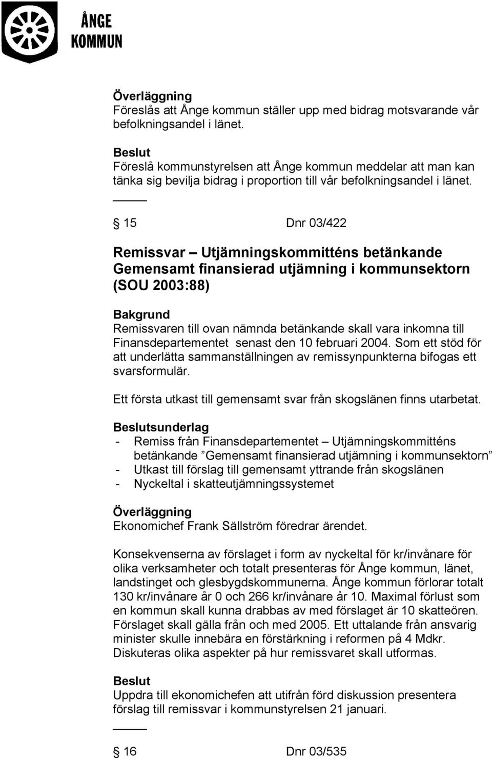 15 Dnr 03/422 Remissvar Utjämningskommitténs betänkande Gemensamt finansierad utjämning i kommunsektorn (SOU 2003:88) Remissvaren till ovan nämnda betänkande skall vara inkomna till