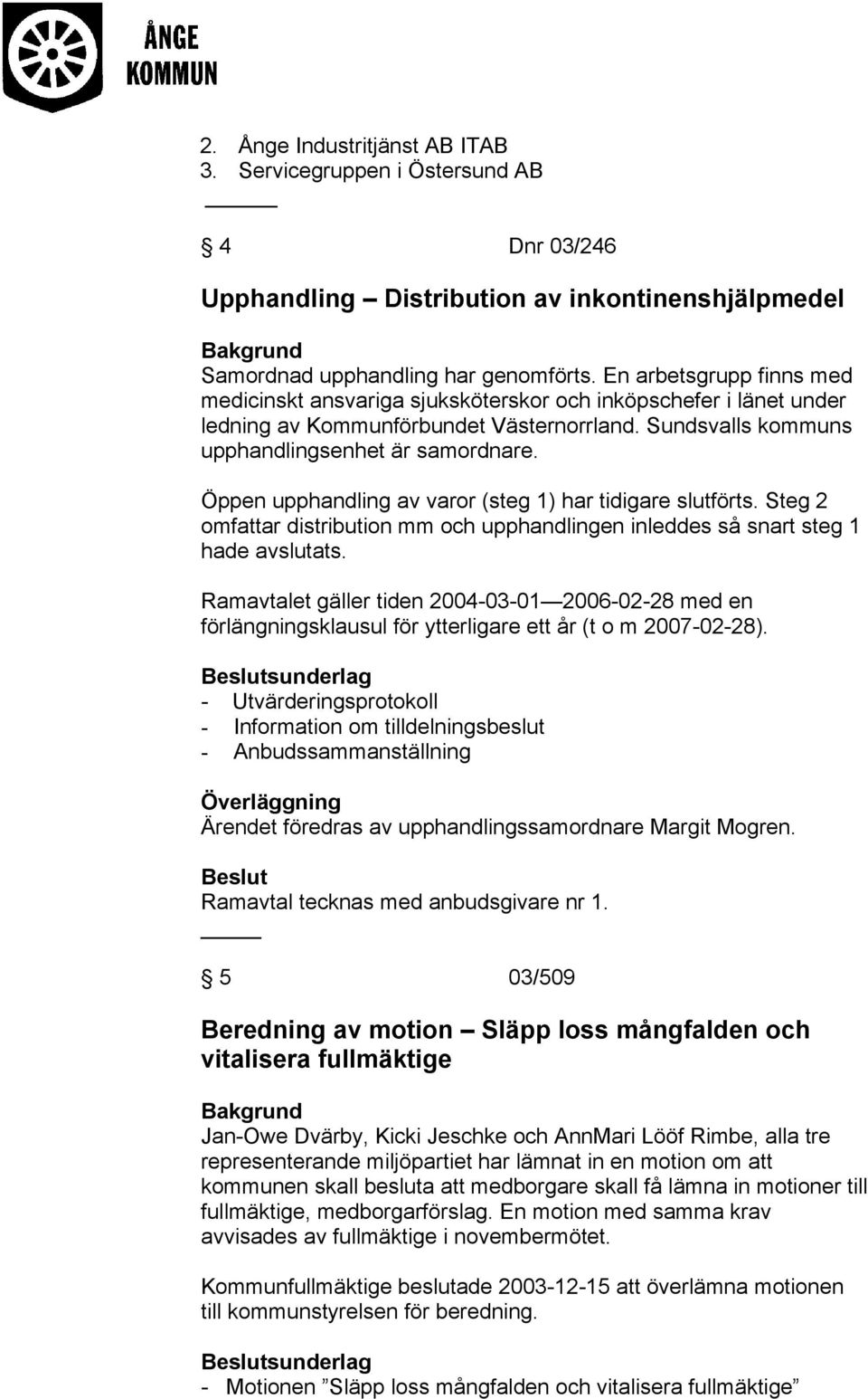 Öppen upphandling av varor (steg 1) har tidigare slutförts. Steg 2 omfattar distribution mm och upphandlingen inleddes så snart steg 1 hade avslutats.