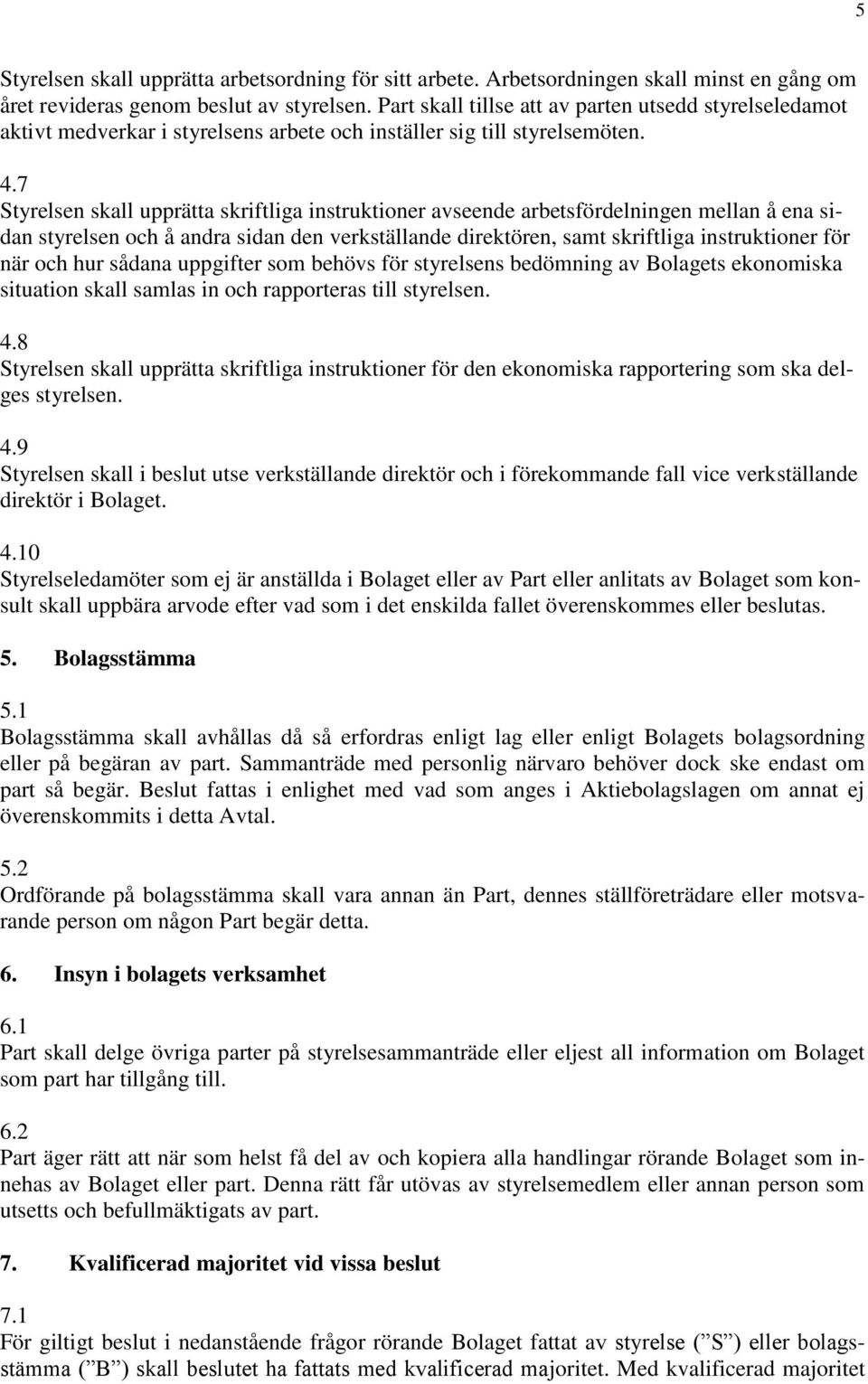 7 Styrelsen skall upprätta skriftliga instruktioner avseende arbetsfördelningen mellan å ena sidan styrelsen och å andra sidan den verkställande direktören, samt skriftliga instruktioner för när och