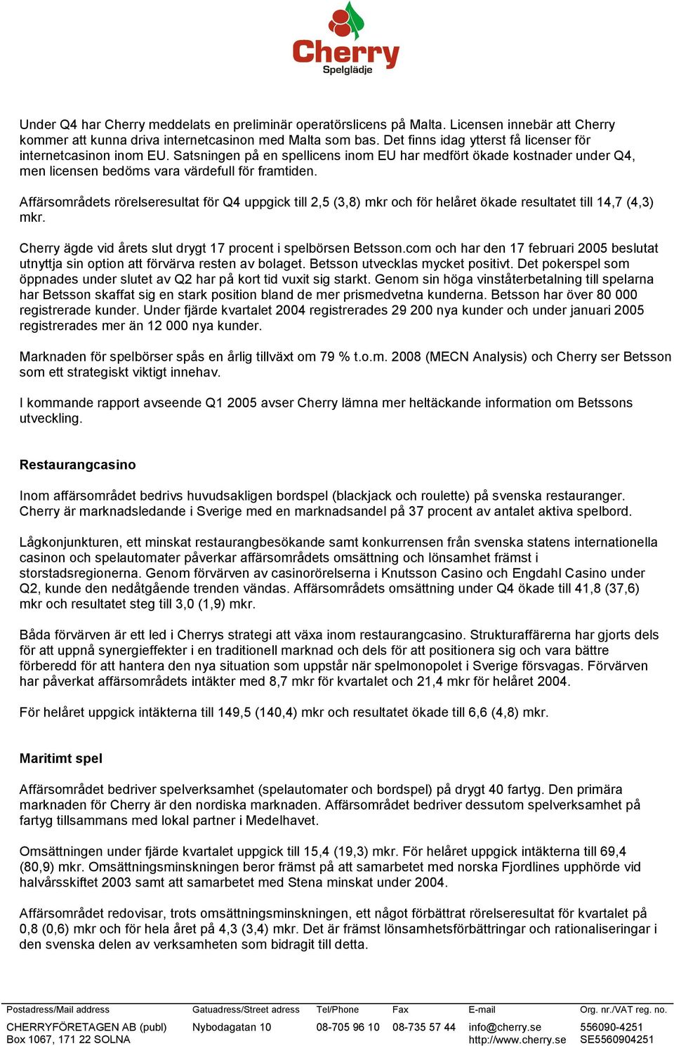 Affärsområdets rörelseresultat för Q4 uppgick till 2,5 (3,8) mkr och för helåret ökade resultatet till 14,7 (4,3) mkr. Cherry ägde vid årets slut drygt 17 procent i spelbörsen Betsson.